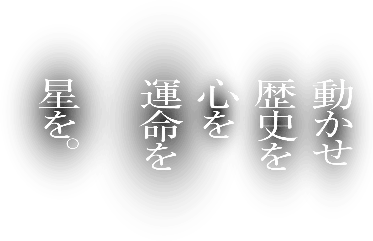 動かせ歴史を心を運命を星を。